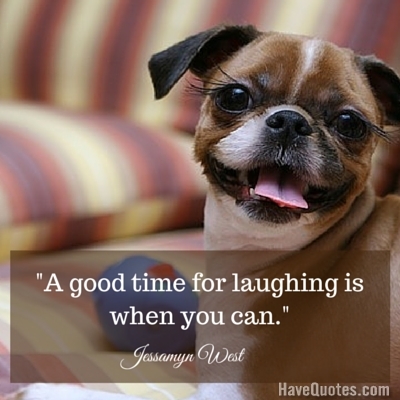 A good time for laughing is when you can Quote