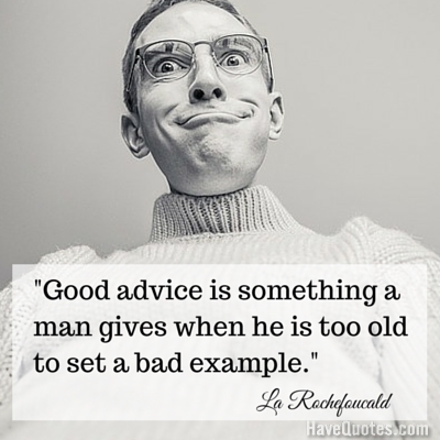 Good advice is something a man gives when he is too old to set a bad example Quote