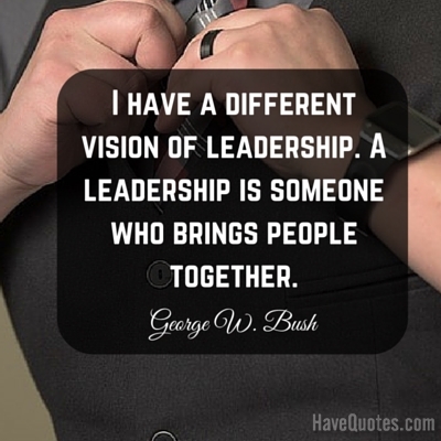 I have a different vision of leadership A leadership is someone who brings people together Quote