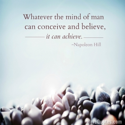 Whatever the mind of man can conceive and believe it can achieve Quote