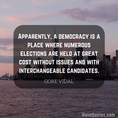 Apparently a democracy is a place where numerous elections are held at great cost without issues and with interchangeable candidates Quote