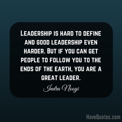 Leadership is hard to define and good leadership even harder But if you can get people to follow you to the ends of the earth you are a great leader Quote