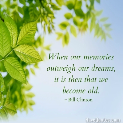 When our memories outweigh our dreams it is then that we become old Quote