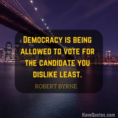 Democracy is being allowed to vote for the candidate you dislike least Quote
