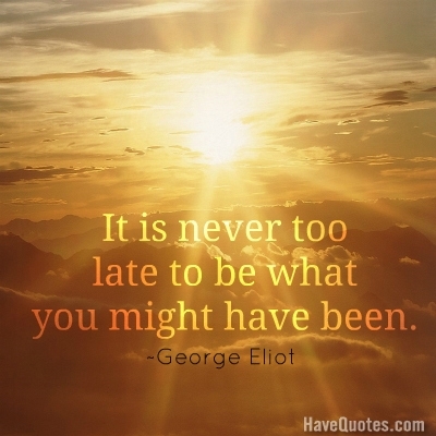 It is never too late to be what you might have been Quote