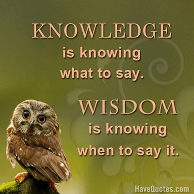 Knowledge is knowing what to say. Wisdom is knowing when to say it Quote