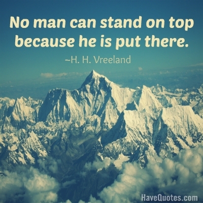 No man can stand on top because he is put there Quote