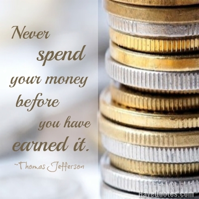 Never spend your money before you have earned it Quote