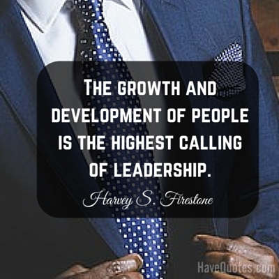 The growth and development of people is the highest calling of leadership Quote