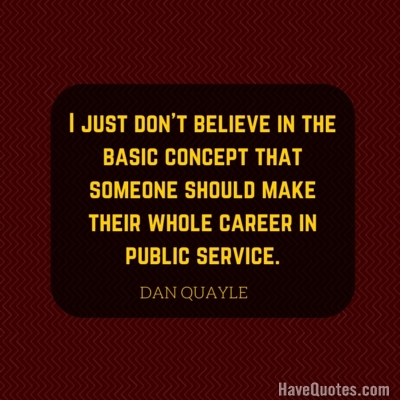 I just dont believe in the basic concept that someone should make their  whole career in public service Quote - Life Quotes, Love Quotes, Funny  Quotes, and Inspire Quotes at 