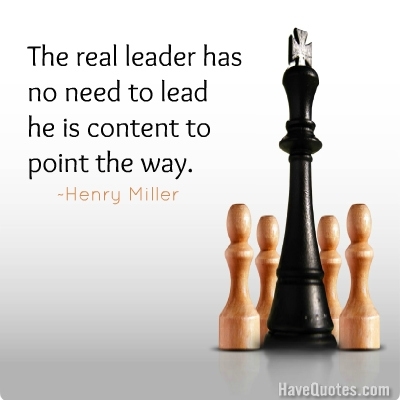 The real leader has no need to lead he is content to point the way Quote
