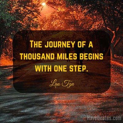 The journey of a thousand miles begins with one step Quote