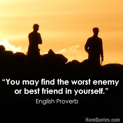 You may find the worst enemy or best friend in yourself Quote