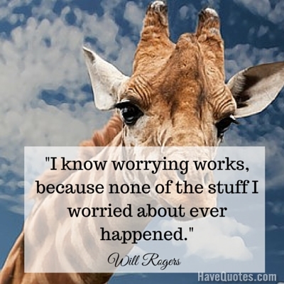 I know worrying works because none of the stuff I worried about ever happened Quote