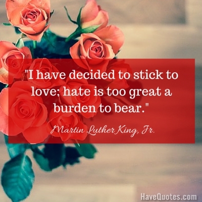 I have decided to stick to love hate is too great a burden to bear Quote