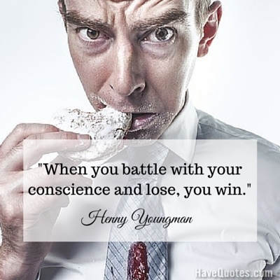 When you battle with your conscience and lose you win Quote