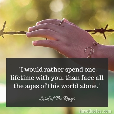 I would rather spend one lifetime with you than face all the ages of this  world alone Quote - Life Quotes, Love Quotes, Funny Quotes, and Inspire  Quotes at 