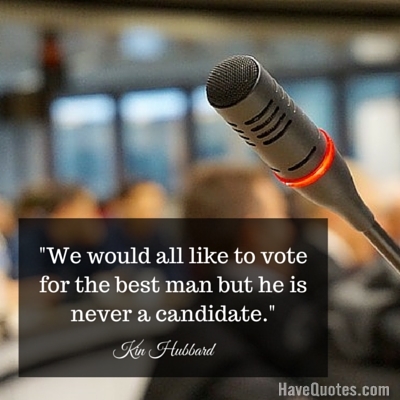 We would all like to vote for the best man but he is never a candidate Quote