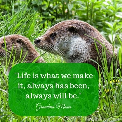 Life is what we make it always has been always will be Quote