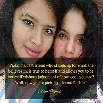 Picking a best friend who stands up for what she believes in is true to herself and allows you to be yourself without judgement of how cool you are Well now youre picking a friend for life Quote