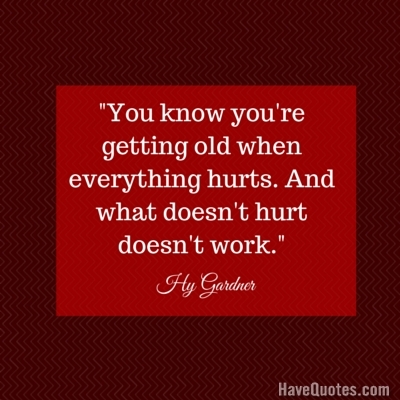 You know youre getting old when everything hurts And what doesnt hurt doesnt work Quote