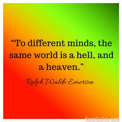 To different minds the same world is a hell and a heaven Quote