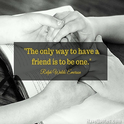 The only way to have a friend is to be one Quote