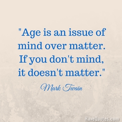 Age is an issue of mind over matter If you dont mind it doesnt matter Quote  - Life Quotes, Love Quotes, Funny Quotes, and Inspire Quotes at  