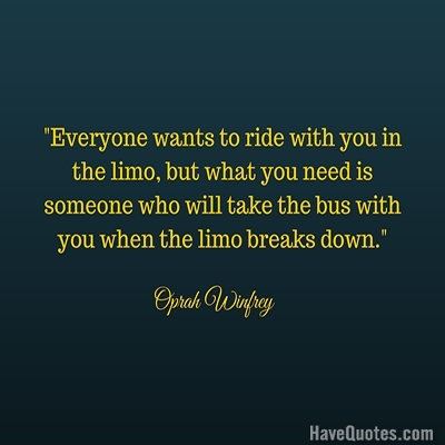Everyone wants to ride with you in the limo but what you need is someone who will take the bus with you when the limo breaks down Quote
