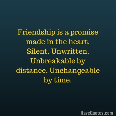 Friendship is a promise made in the heart Silent Unwritten Unbreakable by distance Unchangeable by time Quote