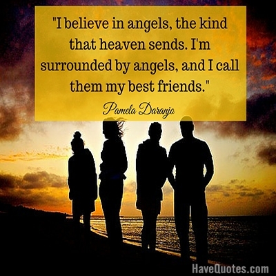 I believe in angels the kind that heaven sends Im surrounded by angels and I call them my best friends Quote