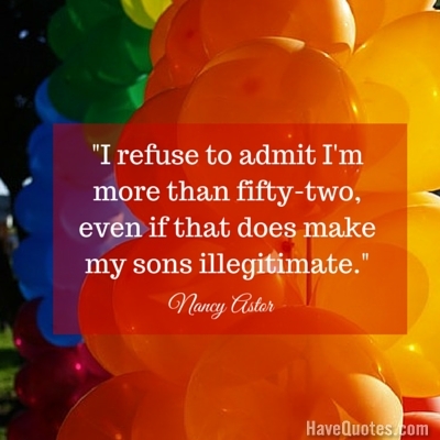 I refuse to admit Im more than fifty two even if that does make my sons illegitimate Quote