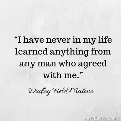 I have never in my life learned anything from any man who agreed with me Quote