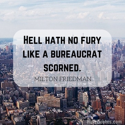 Hell hath no fury like a bureaucrat scorned Quote