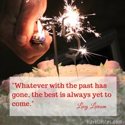 Whatever with the past has gone the best is always yet to come Quote