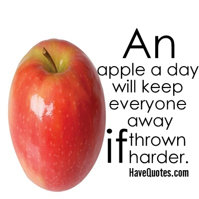 An apple a day will keep everyone away if thrown harder Quote - Life Quotes, Love Quotes, Funny Quotes, and Inspire Quotes at An apple a day will keep everyone away if thrown harder Quote - Life Quotes, Love Quotes, Funny Quotes, and Inspire Quotes at