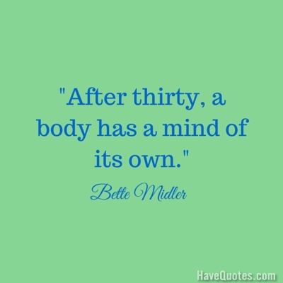 After thirty a body has a mind of its own Quote