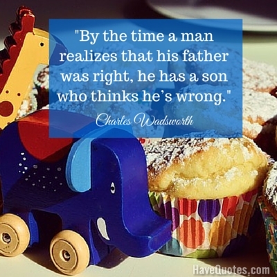 By the time a man realizes that his father was right he has a son who thinks he's wrong Quote