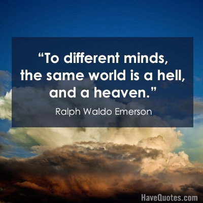 To different minds the same world is a hell and a heaven Quote