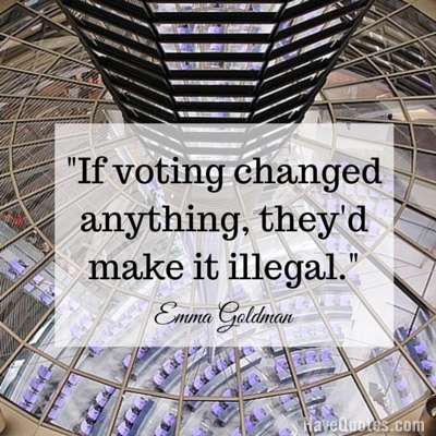 If voting changed anything theyd make it illegal Quote