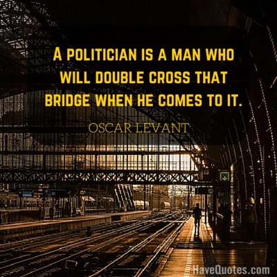 A politician is a man who will double cross that bridge when he comes to it Quote
