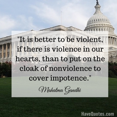 It is better to be violent if there is violence in our hearts than to put on the cloak of nonviolence to cover impotence Quote