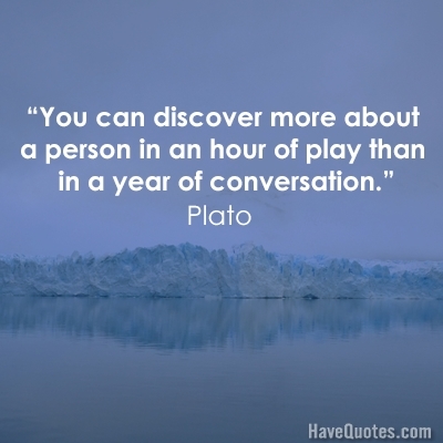 You can discover more about a person in an hour of play than in a year of conversation Quote