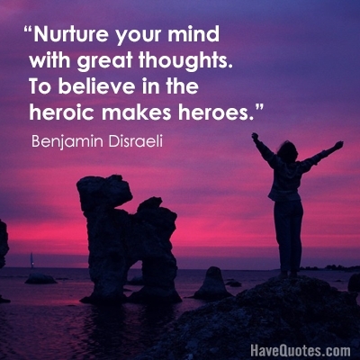 Nurture your mind with great thoughts To believe in the heroic makes heroes  Quote - Life Quotes, Love Quotes, Funny Quotes, and Inspire Quotes at  