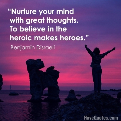 Nurture your mind with great thoughts To believe in the heroic makes heroes Quote - Life Quotes, Love Quotes, Funny Quotes, and Inspire Quotes at Nurture your mind with great thoughts To believe in the heroic makes heroes Quote - Life Quotes, Love Quotes, Funny Quotes, and Inspire Quotes at