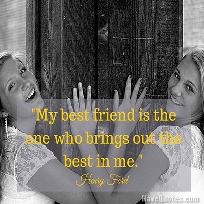 My best friend is the one who brings out the best in me Quote