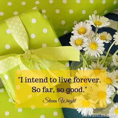I intend to live forever So far so good Quote