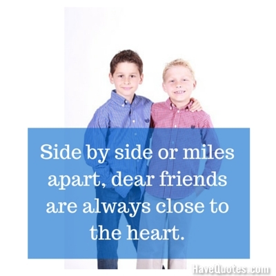 Side by side or miles apart dear friends are always close to the heart Quote