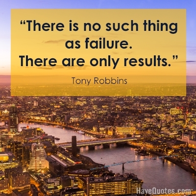 There is no such thing as failure There are only results Quote