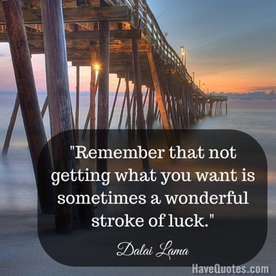 Remember that not getting what you want is sometimes a wonderful stroke of luck Quote